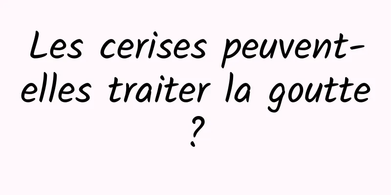 Les cerises peuvent-elles traiter la goutte ? 