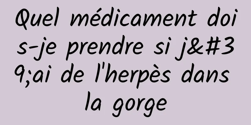 Quel médicament dois-je prendre si j'ai de l'herpès dans la gorge