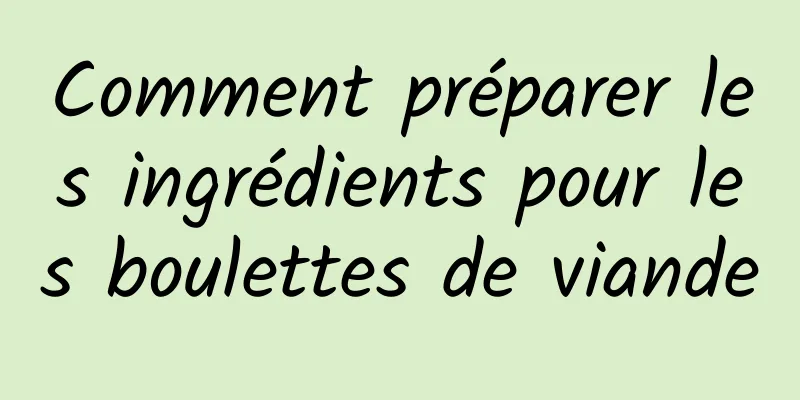 Comment préparer les ingrédients pour les boulettes de viande