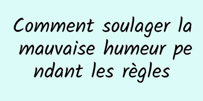 Comment soulager la mauvaise humeur pendant les règles