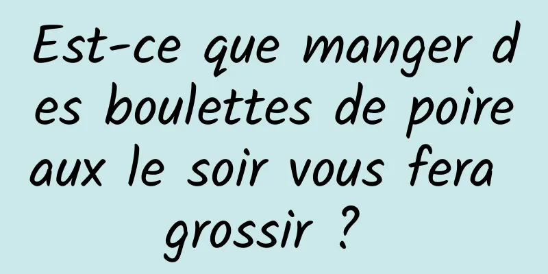 Est-ce que manger des boulettes de poireaux le soir vous fera grossir ? 