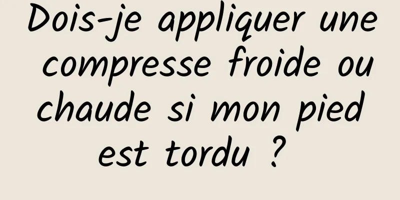 Dois-je appliquer une compresse froide ou chaude si mon pied est tordu ? 