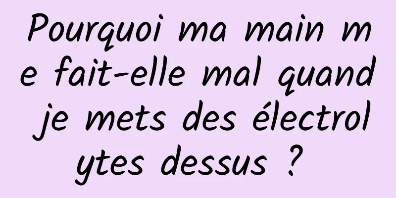 Pourquoi ma main me fait-elle mal quand je mets des électrolytes dessus ? 