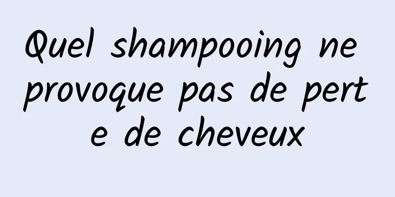 Quel shampooing ne provoque pas de perte de cheveux