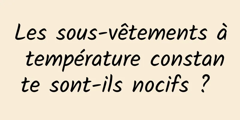 Les sous-vêtements à température constante sont-ils nocifs ? 