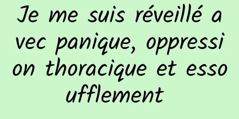 Je me suis réveillé avec panique, oppression thoracique et essoufflement 