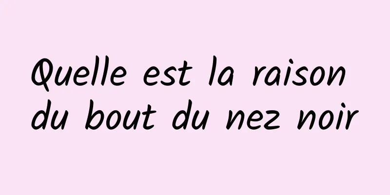 Quelle est la raison du bout du nez noir