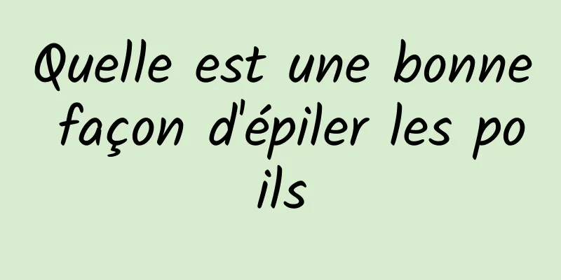 Quelle est une bonne façon d'épiler les poils