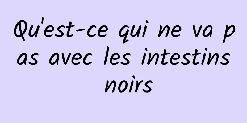 Qu'est-ce qui ne va pas avec les intestins noirs