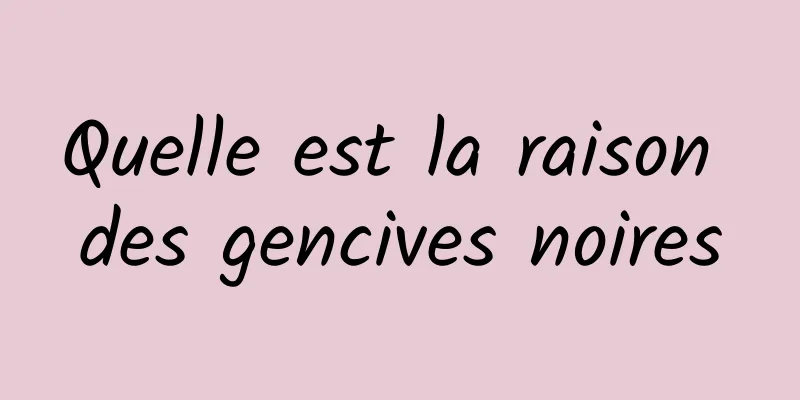 Quelle est la raison des gencives noires