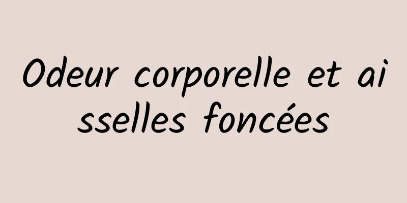 Odeur corporelle et aisselles foncées