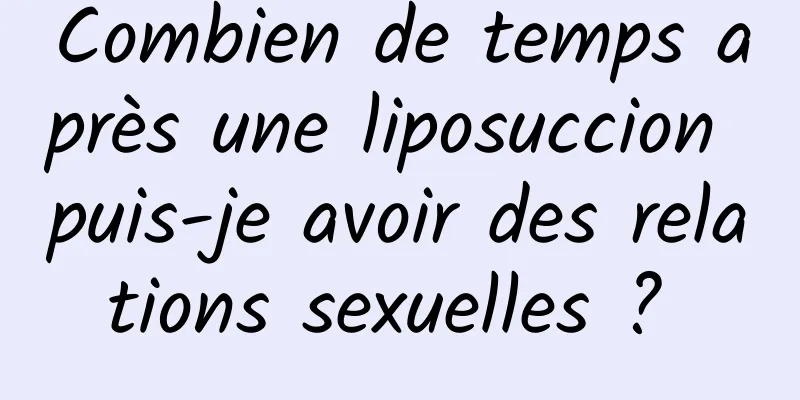 Combien de temps après une liposuccion puis-je avoir des relations sexuelles ? 