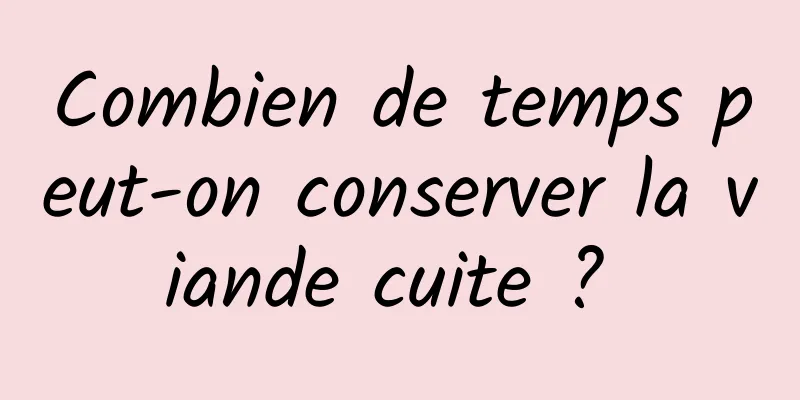 Combien de temps peut-on conserver la viande cuite ? 