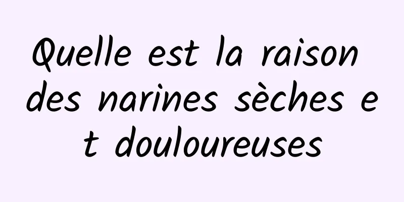 Quelle est la raison des narines sèches et douloureuses