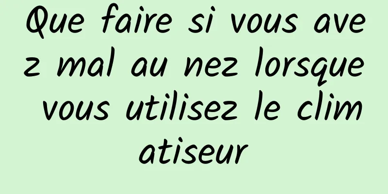 Que faire si vous avez mal au nez lorsque vous utilisez le climatiseur