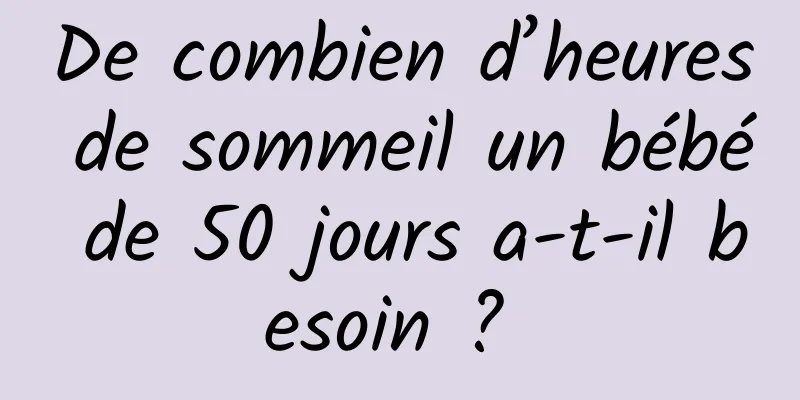 De combien d’heures de sommeil un bébé de 50 jours a-t-il besoin ? 