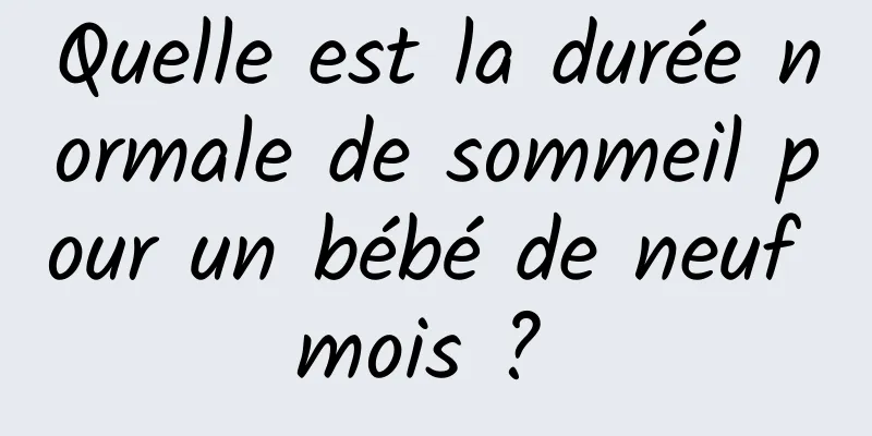 Quelle est la durée normale de sommeil pour un bébé de neuf mois ? 