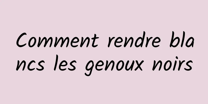 Comment rendre blancs les genoux noirs