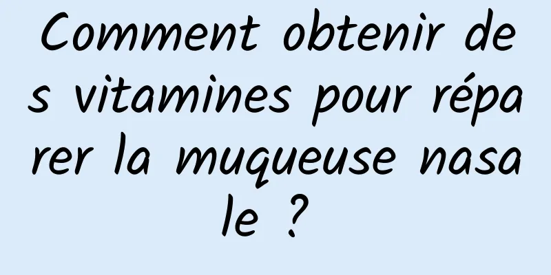 Comment obtenir des vitamines pour réparer la muqueuse nasale ? 