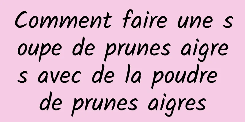 Comment faire une soupe de prunes aigres avec de la poudre de prunes aigres