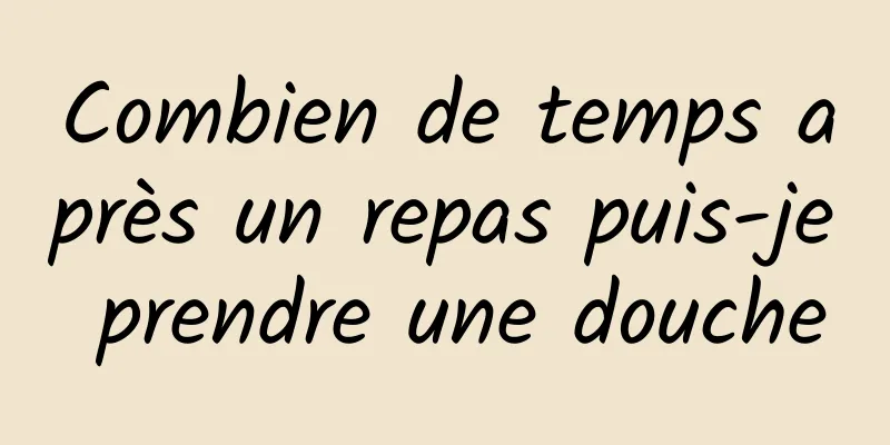 Combien de temps après un repas puis-je prendre une douche