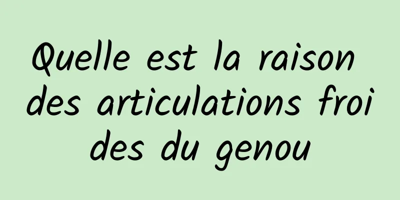 Quelle est la raison des articulations froides du genou