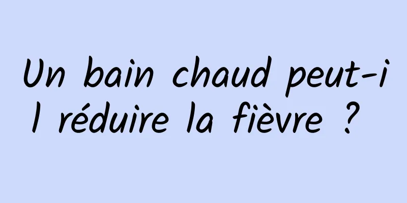 Un bain chaud peut-il réduire la fièvre ? 