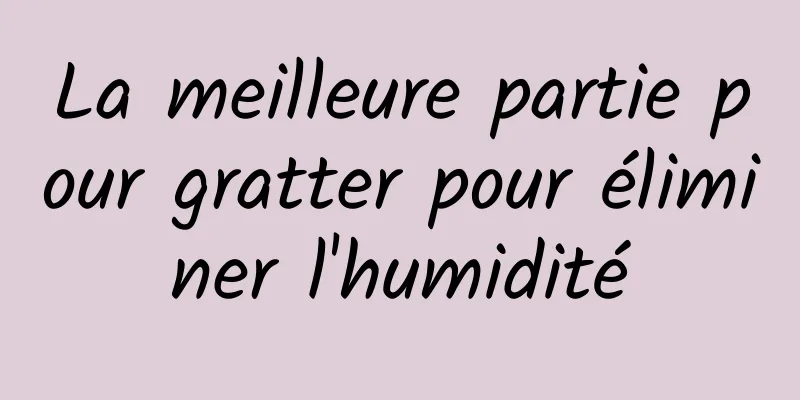 La meilleure partie pour gratter pour éliminer l'humidité