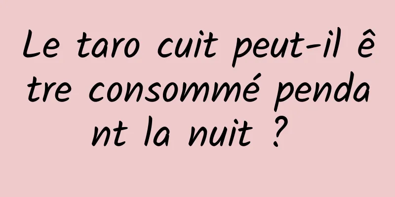 Le taro cuit peut-il être consommé pendant la nuit ? 