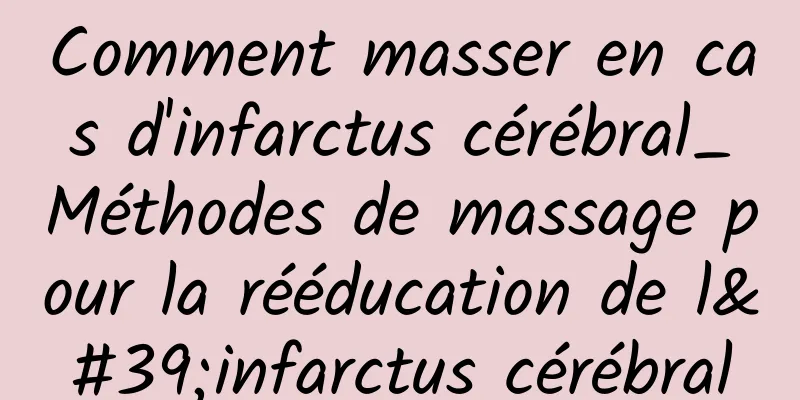 Comment masser en cas d'infarctus cérébral_Méthodes de massage pour la rééducation de l'infarctus cérébral