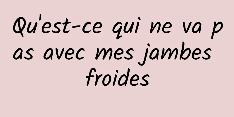 Qu'est-ce qui ne va pas avec mes jambes froides