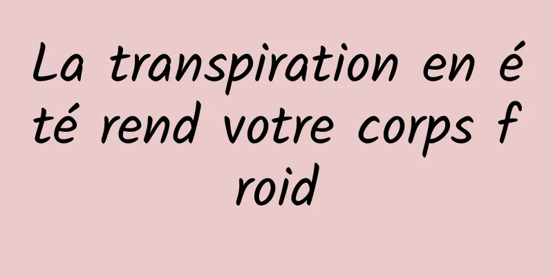 La transpiration en été rend votre corps froid