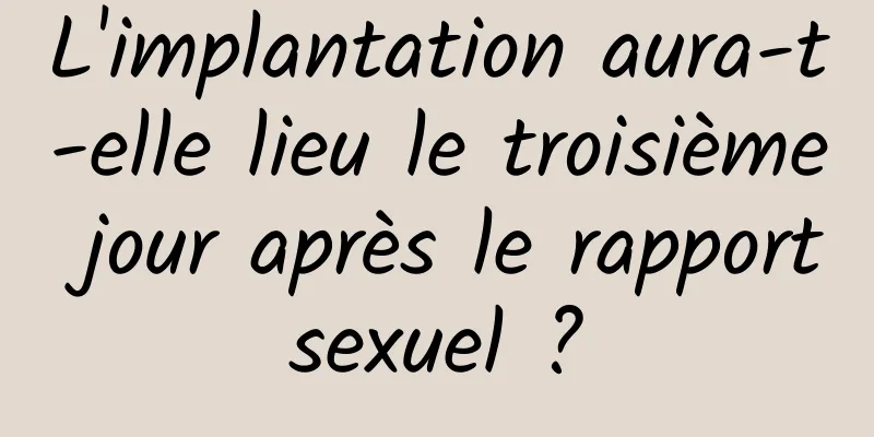 L'implantation aura-t-elle lieu le troisième jour après le rapport sexuel ? 