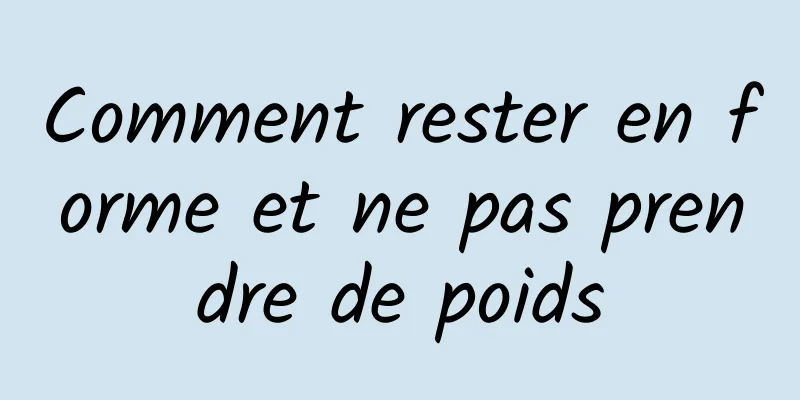 Comment rester en forme et ne pas prendre de poids