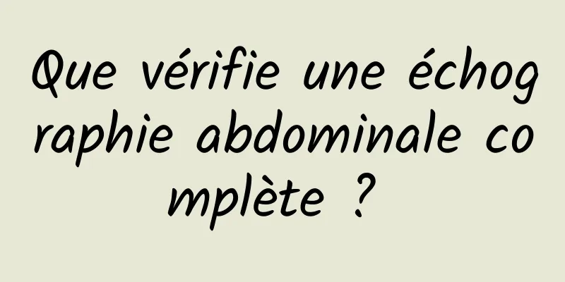 Que vérifie une échographie abdominale complète ? 