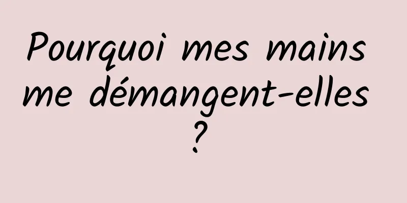 Pourquoi mes mains me démangent-elles ? 