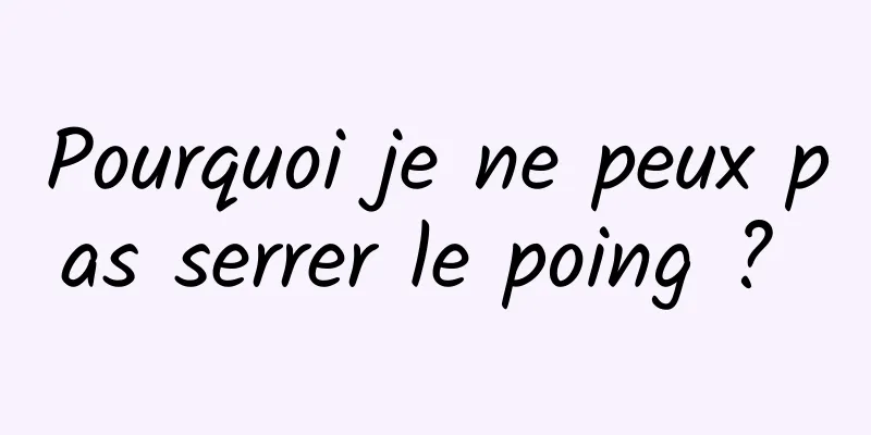 Pourquoi je ne peux pas serrer le poing ? 