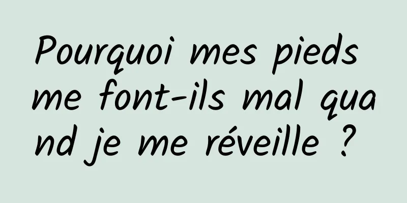 Pourquoi mes pieds me font-ils mal quand je me réveille ? 