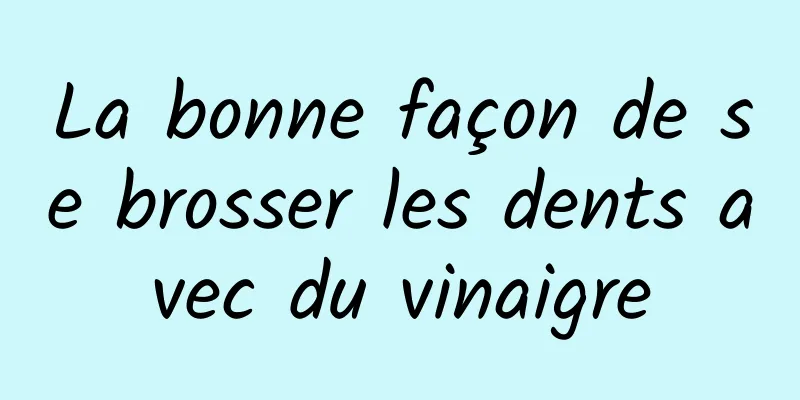 La bonne façon de se brosser les dents avec du vinaigre