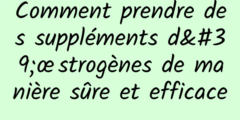 Comment prendre des suppléments d'œstrogènes de manière sûre et efficace