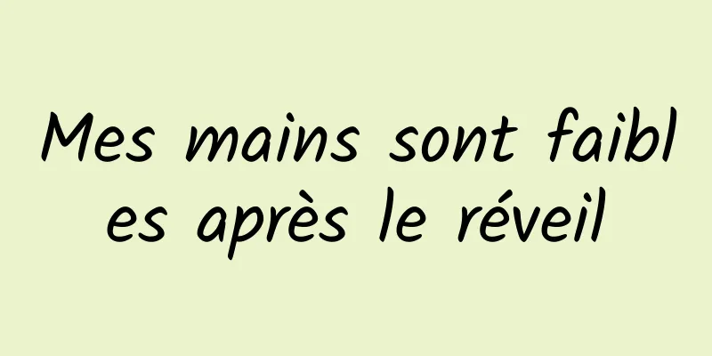 Mes mains sont faibles après le réveil