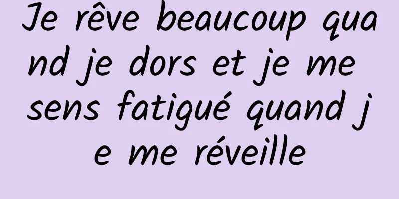 Je rêve beaucoup quand je dors et je me sens fatigué quand je me réveille