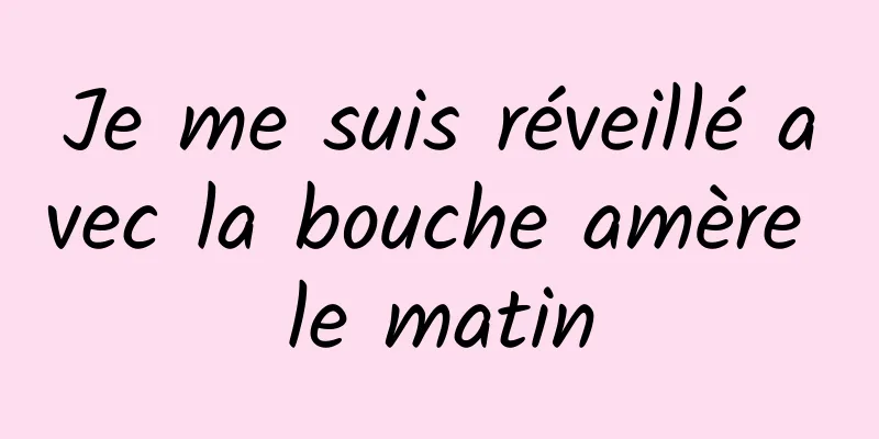 Je me suis réveillé avec la bouche amère le matin