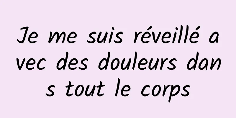 Je me suis réveillé avec des douleurs dans tout le corps