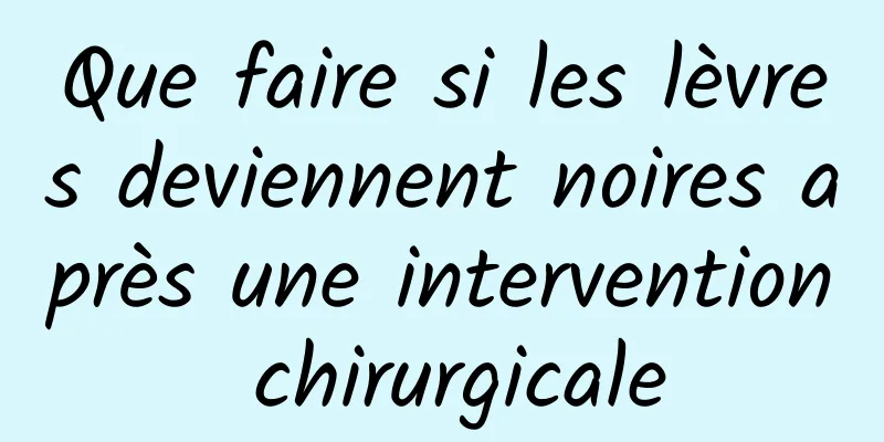 Que faire si les lèvres deviennent noires après une intervention chirurgicale