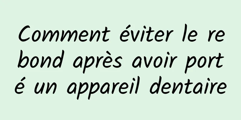 Comment éviter le rebond après avoir porté un appareil dentaire