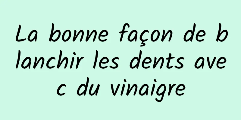 La bonne façon de blanchir les dents avec du vinaigre