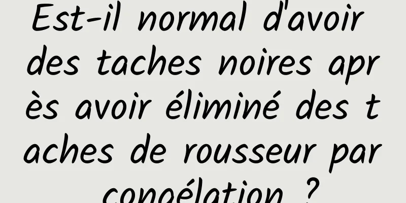 Est-il normal d'avoir des taches noires après avoir éliminé des taches de rousseur par congélation ?