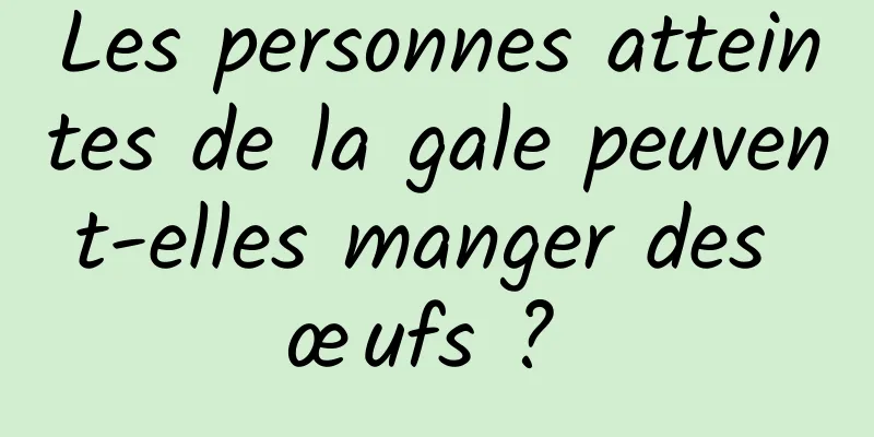 Les personnes atteintes de la gale peuvent-elles manger des œufs ? 