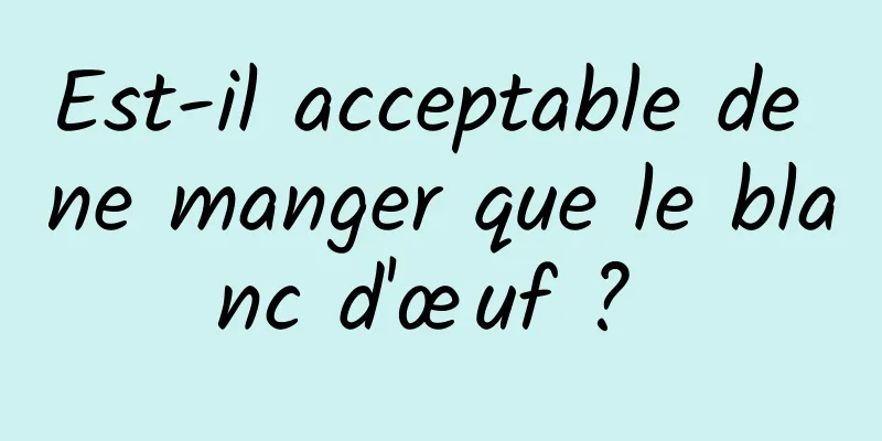 Est-il acceptable de ne manger que le blanc d'œuf ? 